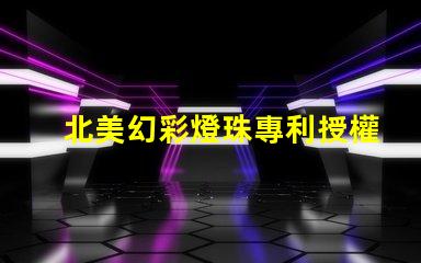 北美幻彩燈珠專利授權3838燈珠核心技術解讀,如何憑專利號us8124988b2搶占市場先機