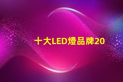 十大LED燈品牌2023年市場領先品牌解析