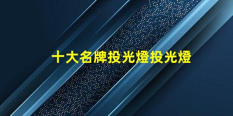 十大名牌投光燈投光燈選購指南與推薦