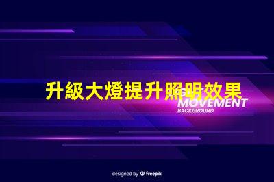 升級大燈提升照明效果的最佳選擇是什么
