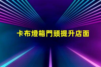 卡布燈箱門頭提升店面吸引力的光源選擇