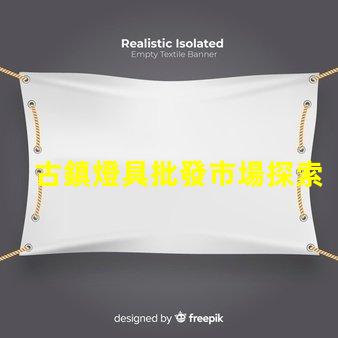 古鎮燈具批發市場探索古鎮燈具的獨特魅力與商機