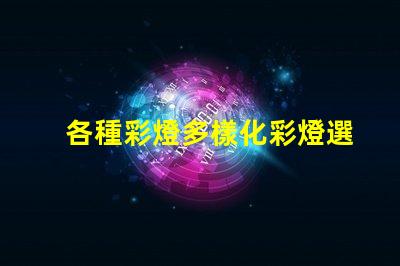 各種彩燈多樣化彩燈選擇與應用指南