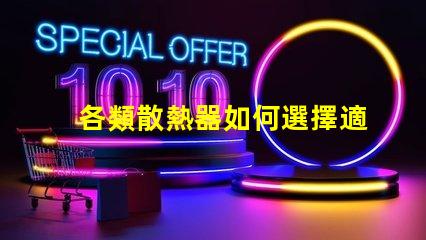 各類散熱器如何選擇適合您設備的高效散熱方案