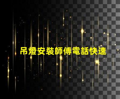 吊燈安裝師傅電話快速獲取專業安裝服務的途徑