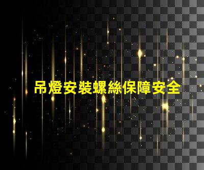 吊燈安裝螺絲保障安全的安裝技巧與注意事項