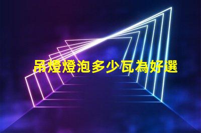 吊燈燈泡多少瓦為好選擇合適瓦數(shù)的關(guān)鍵因素
