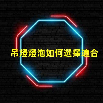 吊燈燈泡如何選擇適合您空間的吊燈燈泡