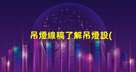 吊燈線稿了解吊燈設(shè)計(jì)背后的藝術(shù)與工程