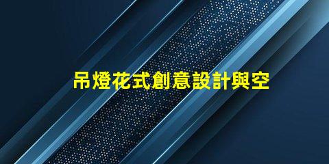 吊燈花式創意設計與空間美學的完美結合