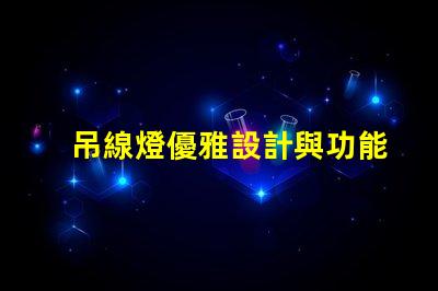 吊線燈優雅設計與功能性結合的照明選擇