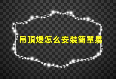 吊頂燈怎么安裝簡單易學的安裝指南,你準備好了嗎