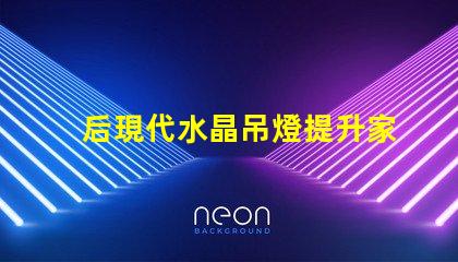 后現代水晶吊燈提升家居美感的光源選擇