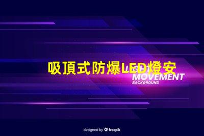 吸頂式防爆LED燈安全高效的照明解決方案,您準備好了嗎