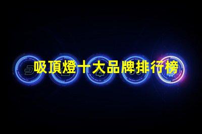 吸頂燈十大品牌排行榜市場(chǎng)上最受歡迎的吸頂燈品牌解析