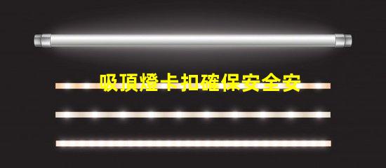吸頂燈卡扣確保安全安裝的最佳選擇是什么