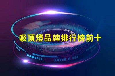 吸頂燈品牌排行榜前十名2023年最佳吸頂燈品牌推薦