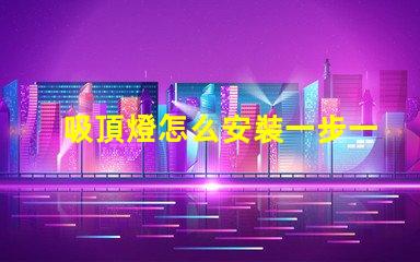 吸頂燈怎么安裝一步一步的吸頂燈安裝指南