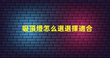 吸頂燈怎么選選擇適合您空間的吸頂燈指南