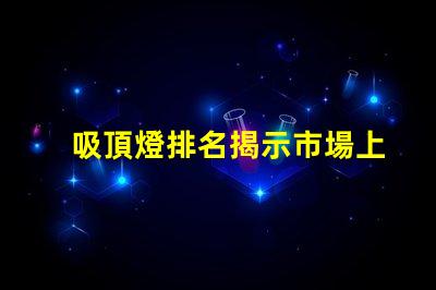 吸頂燈排名揭示市場上最佳吸頂燈的秘密