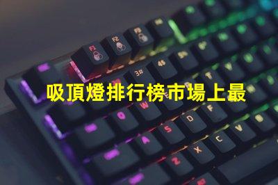 吸頂燈排行榜市場上最受歡迎的吸頂燈選擇