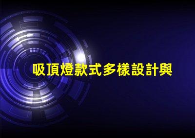 吸頂燈款式多樣設計與實用性的完美結合,您選對了嗎