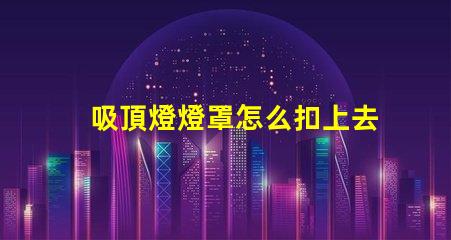 吸頂燈燈罩怎么扣上去簡單易懂的吸頂燈安裝技巧