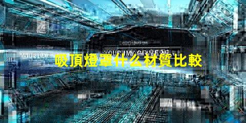 吸頂燈罩什么材質比較好探秘最佳吸頂燈罩材質選擇
