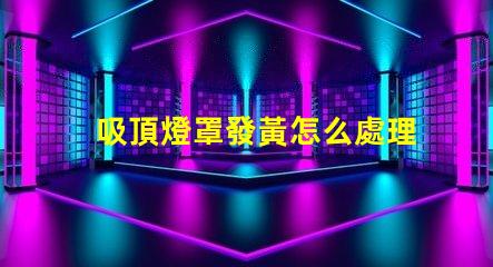 吸頂燈罩發黃怎么處理清潔與維護技巧揭秘