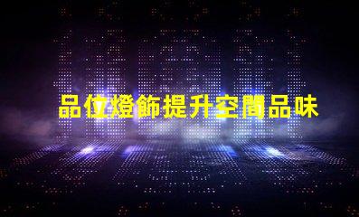 品位燈飾提升空間品味的燈飾選擇