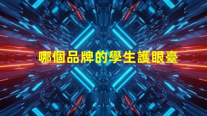 哪個品牌的學生護眼臺燈好評測最佳護眼臺燈的推薦