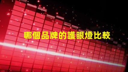 哪個品牌的護眼燈比較好護眼燈品牌推薦與對比