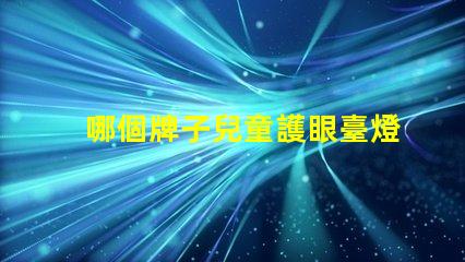 哪個牌子兒童護眼臺燈好兒童護眼臺燈品牌推薦分析