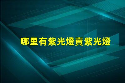 哪里有紫光燈賣紫光燈采購渠道揭秘