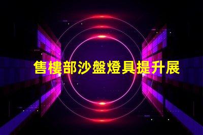 售樓部沙盤燈具提升展示效果的關鍵光源