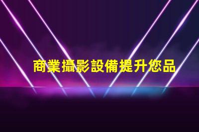 商業攝影設備提升您品牌形象的最佳選擇