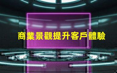 商業景觀提升客戶體驗的布局設計秘訣
