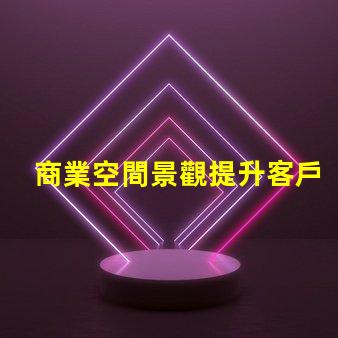 商業空間景觀提升客戶體驗的設計因素有哪些