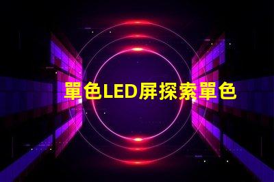 單色LED屏探索單色LED屏的應(yīng)用潛力與優(yōu)勢