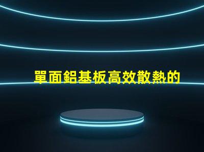 單面鋁基板高效散熱的理想選擇,你了解嗎