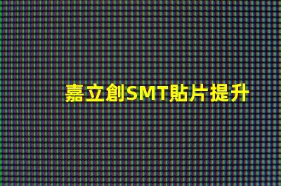 嘉立創SMT貼片提升生產效率的關鍵技術揭秘