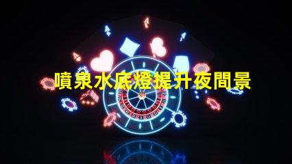 噴泉水底燈提升夜間景觀的創新照明解決方案