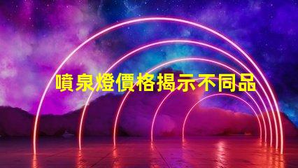 噴泉燈價格揭示不同品牌與規格的價格差異