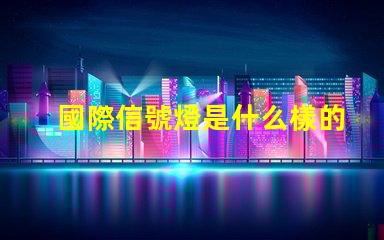 國際信號燈是什么樣的全球交通信號燈標準詳解