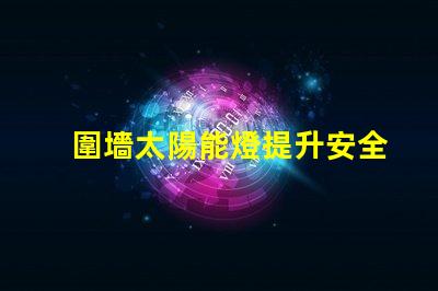 圍墻太陽能燈提升安全與美觀的完美選擇