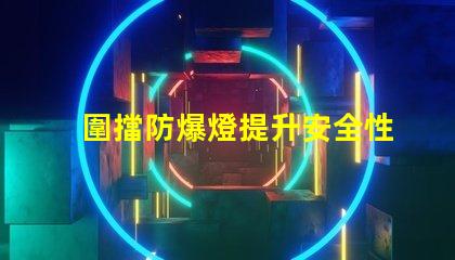 圍擋防爆燈提升安全性的關鍵照明解決方案