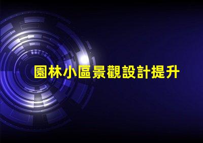 園林小區景觀設計提升居住體驗的綠化規劃秘訣
