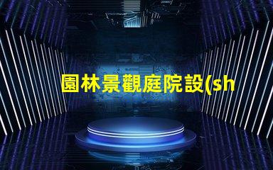 園林景觀庭院設(shè)計(jì)提升空間美感與功能性的秘訣