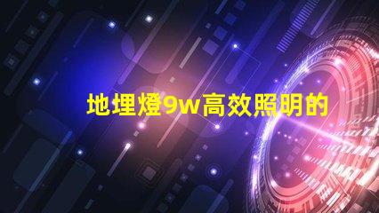 地埋燈9w高效照明的最佳選擇,您準備好了嗎