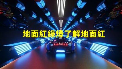 地面紅綠燈了解地面紅綠燈的應用與安全性